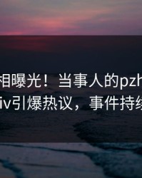 今日真相曝光！当事人的pzhan事件在pixiv引爆热议，事件持续发酵