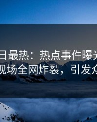Pixiv今日最热：热点事件曝光，当事人现场全网炸裂，引发众怒