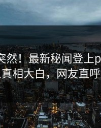 围观太突然！最新秘闻登上pixiv，神秘人真相大白，网友直呼过瘾