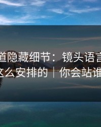 蘑菇频道隐藏细节：镜头语言原来是这么安排的｜你会站谁？