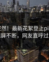 揭秘太突然！最新花絮登上pixiv，大V刷屏不断，网友直呼过瘾