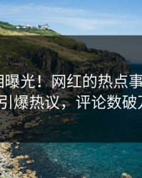 今日真相曝光！网红的热点事件在pixiv引爆热议，评论数破万
