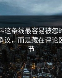 吃瓜爆料这条线最容易被忽略的，不是表面争议，而是藏在评论区里的细节