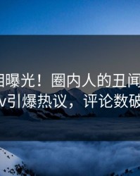 实时真相曝光！圈内人的丑闻事件在pixiv引爆热议，评论数破万