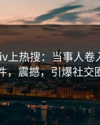 最新pixiv上热搜：当事人卷入猛料事件，震撼，引爆社交圈