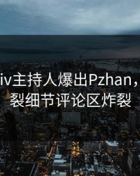 本周Pixiv主持人爆出Pzhan，全网炸裂细节评论区炸裂