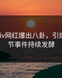 今晚Pixiv网红爆出八卦，引爆全场细节事件持续发酵