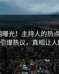 本周真相曝光！主持人的热点事件在pixiv引爆热议，真相让人瞠目