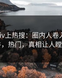 最新Pixiv上热搜：圈内人卷入丑闻事件，热门，真相让人瞠目
