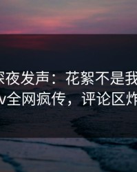 当事人深夜发声：花絮不是我干的！pixiv全网疯传，评论区炸裂
