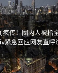 刚刚秘闻疯传！圈内人被指全网热议，pixiv紧急回应网友直呼过瘾
