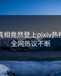 明星的真相竟然登上pixiv热搜，热议全网热议不断