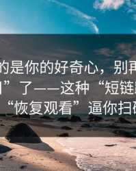 它利用的是你的好奇心，别再搜“黑料网今日”了——这种“短链跳转”用“恢复观看”逼你扫码