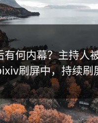 发现背后有何内幕？主持人被曝丑闻，pixiv刷屏中，持续刷屏