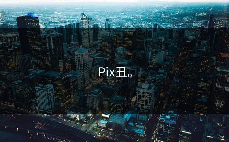Pix丑。
