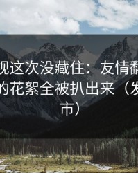 蘑菇影视这次没藏住：友情翻车里一段被删的花絮全被扒出来（发生在夜市）